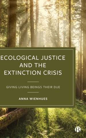 Ecological Justice and the Extinction Crisis – Giv ing Living Beings their Due de Anna Wienhues