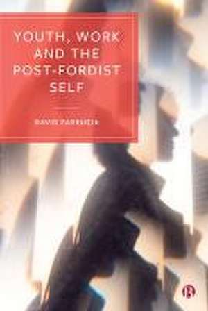 Youth, Work and the Post–Fordist Self de David Farrugia