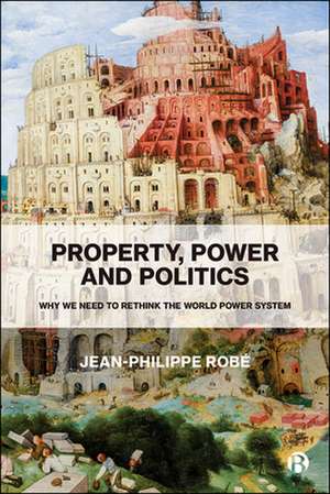 Property, Power and Politics – Why We Need to Rethink the World Power System de Jean–philippe Robé