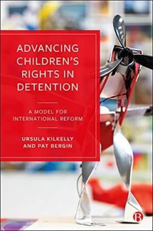 Advancing Children′s Rights in Detention – A Model for International Reform de U Kilkelly