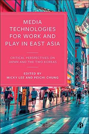 Media Technologies for Work and Play in East Asia – Critical Perspectives on Japan and the Two Korea s de M. Lee