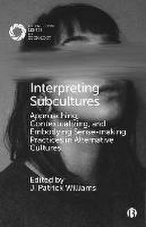 Interpreting Subcultures – Approaching, Contextualizing, and Embodying Sense–Making Practices in Alternative Cultures de J. Patrick Williams