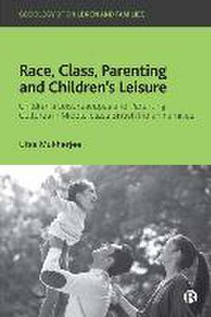 Race, Class, Parenting and Children′s Leisure – Ch ildren′s Leisurescapes and Parenting Cultures in M iddle–class British Indian Families de U Mukherjee