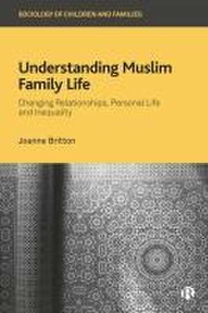 Understanding Muslim Family Life – Changing Relati onships, Personal Life and Inequality de Joanne Britton