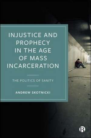 Injustice and Prophecy in the Age of Mass Incarcer ation – The Politics of Sanity de A Skotnicki