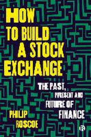 How to Build a Stock Exchange – The Past, Present and Future of Finance de P Roscoe