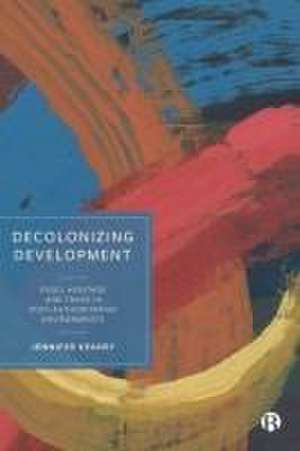 Decolonizing Development – Food, Heritage and Trad e in Post–Authoritarian Environments de J Keahey