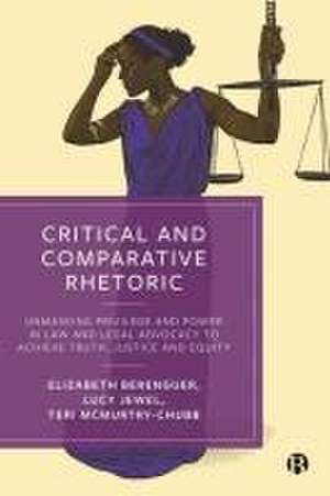 Critical and Comparative Rhetoric – Unmasking Priv ilege and Power in Law and Legal Advocacy to Achie ve Truth, Justice and Equity de E Berenguer