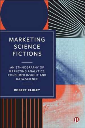 Marketing Science Fictions – Analytics, Data Scien ce and Digital Marketing de Robert Cluley