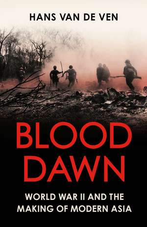 Blood Dawn: World War II and the Making of Modern Asia de Hans van de Ven