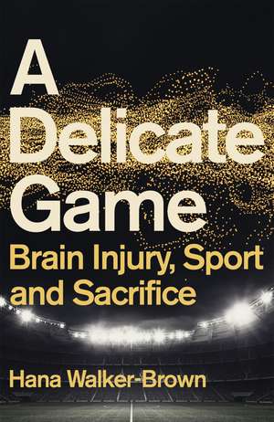 A Delicate Game: Brain Injury, Sport and Sacrifice - Sports Book Award Special Commendation de Hana Walker-Brown
