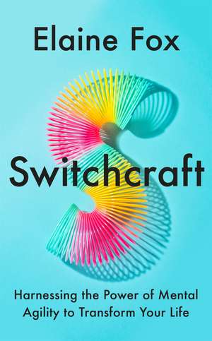 Switchcraft: Easy Techniques for Boosting Your Resilience and Mental Agility. 'Fascinating' - MICHAEL MOSLEY de Elaine Fox