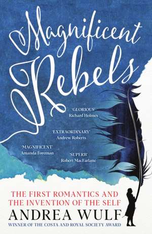 Magnificent Rebels: The First Romantics and the Invention of the Self de Andrea Wulf