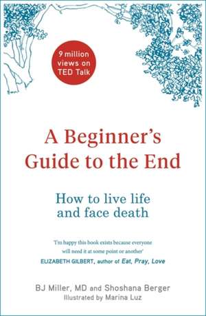 A Beginner's Guide to the End: How to Live Life to the Full and Die a Good Death de Bj Miller