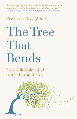The Tree that Bends: How a flexible mind can help you thrive de Dr Ross G White