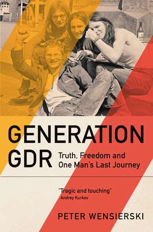Generation GDR: Truth, Freedom and One Man's Last Journey de Peter Wensierski