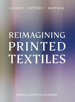 Reimagining Printed Textiles: Colour | Pattern | Material de Rebecca Hoyes