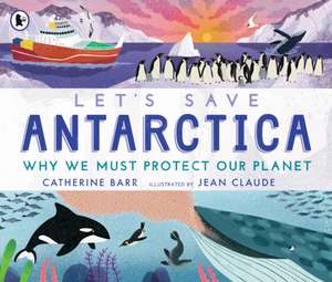 Let's Save Antarctica: Why we must protect our planet de Catherine Barr