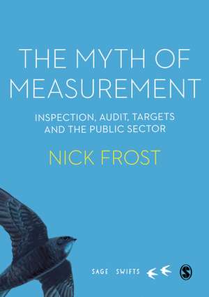 The Myth of Measurement: Inspection, audit, targets and the public sector de Nick Frost