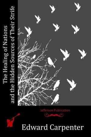 The Healing of Nations and the Hidden Sources of Their Strife de Edward Carpenter