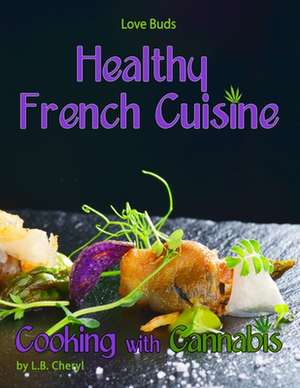 Love Buds Healthy French Cuisine Cooking with Cannabis de L. B. Cheryl