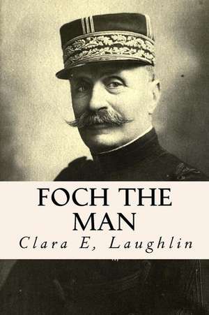 Foch the Man de Clara E. Laughlin