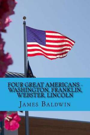 Four Great Americans - Washington, Franklin, Webster, Lincoln de James Baldwin