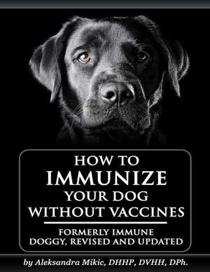 How to Immunize Your Dog Without Vaccines de Aleksandra Mikic