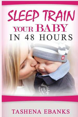 Sleep Train Your Baby in 48 Hours de Tashena Ebanks