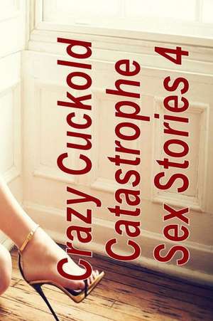 Crazy Cuckold Catastrophe Sex Stories 4 de Tiffany Sparks