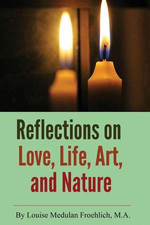 Reflections on Love, Life, Art, and Nature de M. a. Louise Medulan Froehlich