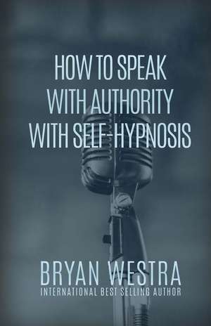 How to Speak with Authority with Self-Hypnosis de Bryan Westra