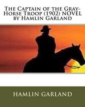 The Captain of the Gray-Horse Troop (1902) Novel by Hamlin Garland de Hamlin Garland