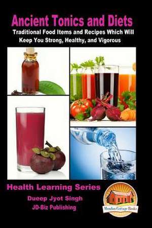 Ancient Tonics and Diets - Traditional Food Items and Recipes Which Will Keep You Strong, Healthy, and Vigorous de Dueep Jyot Singh