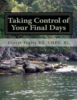 Taking Control of Your Final Days-A Guide for Family and Loved Ones de Denise a. Fegley