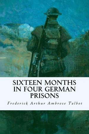 Sixteen Months in Four German Prisons de Frederick Arthur Ambrose Talbot