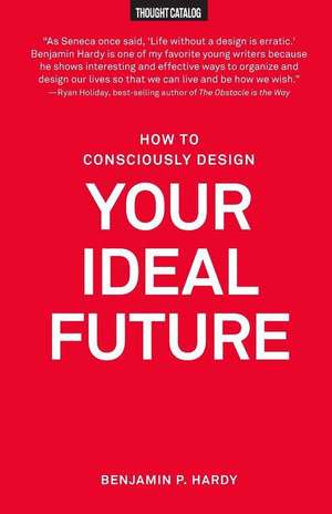 How to Consciously Design Your Ideal Future de Benjamin P. Hardy