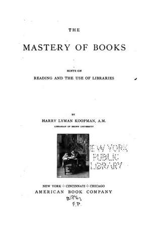 The Mastery of Books, Hints on Reading and the Use of Libraries de Harry Lyman Koopman