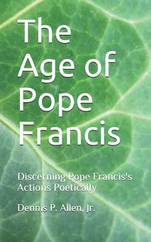 The Age of Pope Francis de Dennis P. Jr. Allen