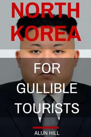 North Korea for Gullible Tourists de Alun Hill