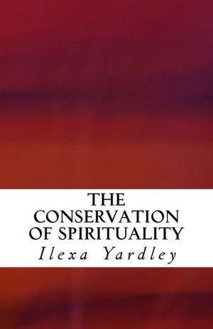 The Conservation of Spirituality de Ilexa Yardley