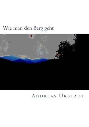 Wie Man Den Berg Geht de Andreas Urstadt