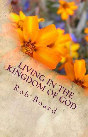 Living in the Kingdom of God de Rob Board