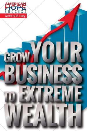 Grow Your Business to Extreme Wealth de Wl Laney