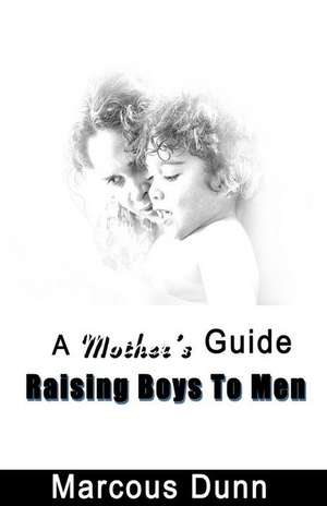 A Mother's Guide Raising Boys to Men de MR Marcous Dunn