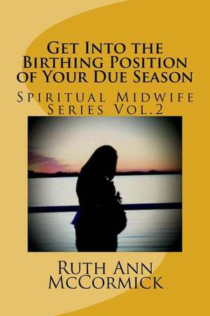 Get Into the Birthing Position- Of Your Due Season de Ruth Ann McCormick