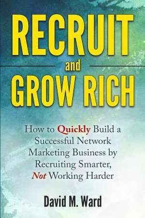 Recruit and Grow Rich de David M. Ward