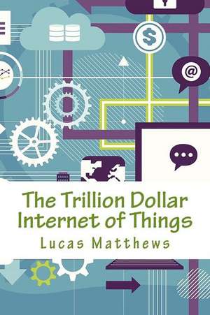 The Trillion Dollar Internet of Things de Lucas Matthews