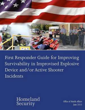 First Responder Guide for Improving Survivability in Improvised Explosive Device And/Or Active Shooter Incidents de U. S. Department of Homeland Security