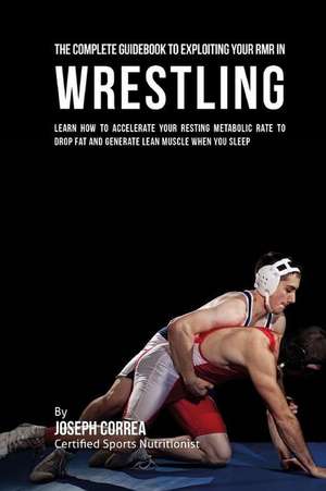 The Comprehensive Guidebook to Exploiting Your Rmr in Wrestling de Correa (Certified Sports Nutritionist)